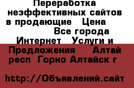 Переработка неэффективных сайтов в продающие › Цена ­ 5000-10000 - Все города Интернет » Услуги и Предложения   . Алтай респ.,Горно-Алтайск г.